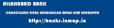 ALLAHABAD BANK  CHANDIGARH DURG BHILAINAGAR BHILAI NEW KHURSIPUR  banks information 